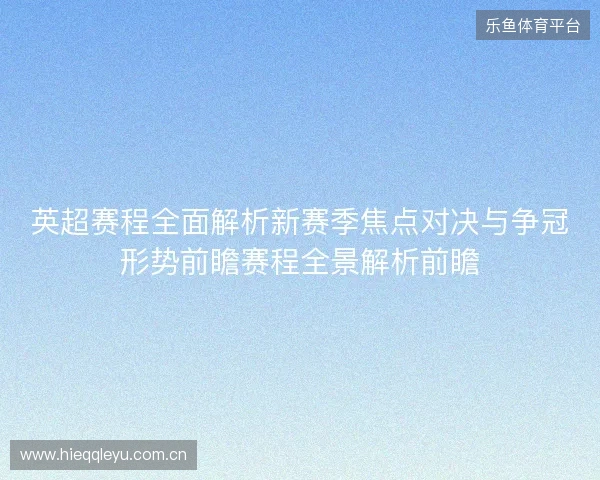 英超赛程全面解析新赛季焦点对决与争冠形势前瞻赛程全景解析前瞻