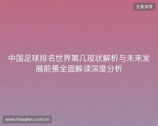 中国足球排名世界第几现状解析与未来发展前景全面解读深度分析