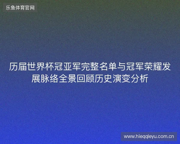 历届世界杯冠亚军完整名单与冠军荣耀发展脉络全景回顾历史演变分析