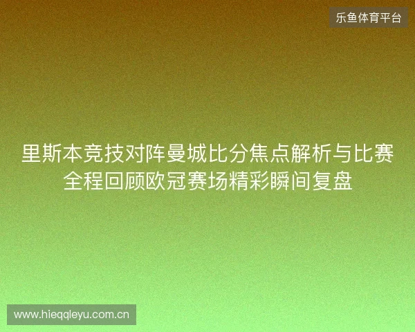 里斯本竞技对阵曼城比分焦点解析与比赛全程回顾欧冠赛场精彩瞬间复盘 里斯本竞技对阵曼城比分焦点解析与比赛全程回顾欧冠赛场精彩瞬间复盘