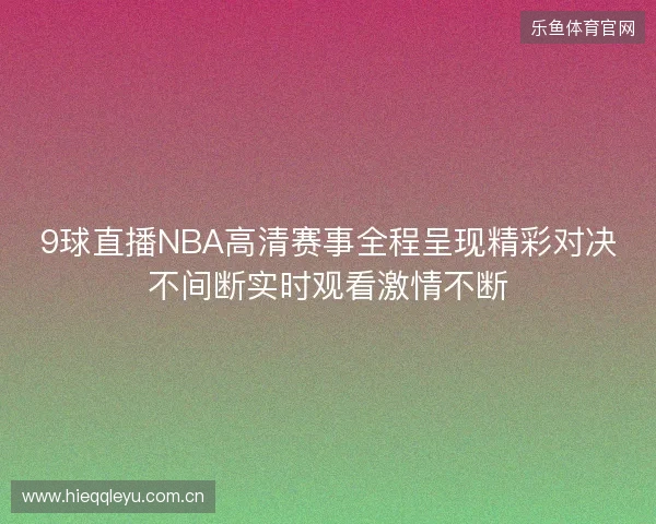 9球直播NBA高清赛事全程呈现精彩对决不间断实时观看激情不断