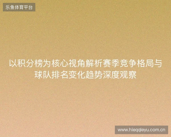 以积分榜为核心视角解析赛季竞争格局与球队排名变化趋势深度观察 以积分榜为核心视角解析赛季竞争格局与球队排名变化趋势深度观察