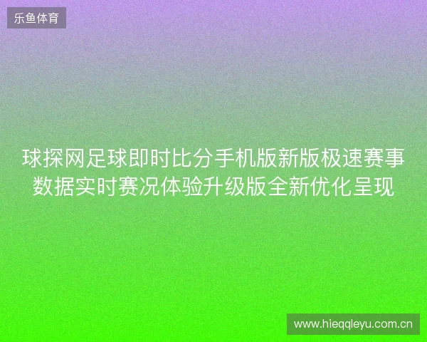 球探网足球即时比分手机版新版极速赛事数据实时赛况体验升级版全新优化呈现 球探网足球即时比分手机版新版极速赛事数据实时赛况体验升级版全新优化呈现