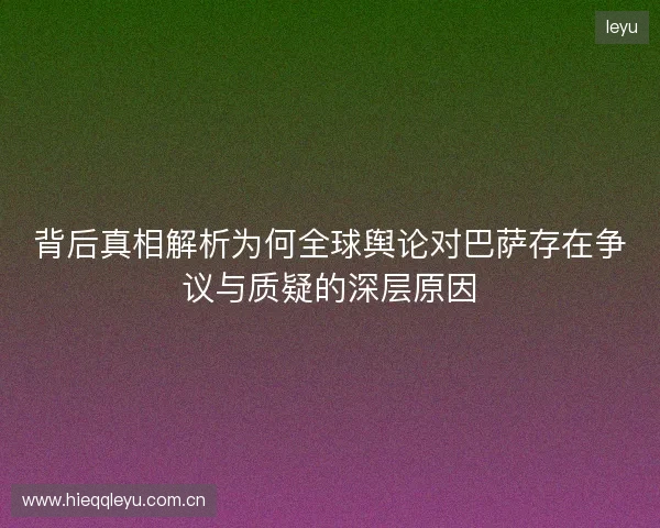 背后真相解析为何全球舆论对巴萨存在争议与质疑的深层原因