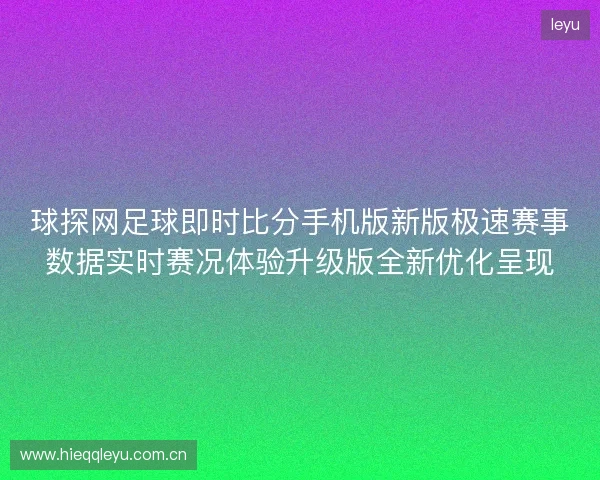 球探网足球即时比分手机版新版极速赛事数据实时赛况体验升级版全新优化呈现 球探网足球即时比分手机版新版极速赛事数据实时赛况体验升级版全新优化呈现