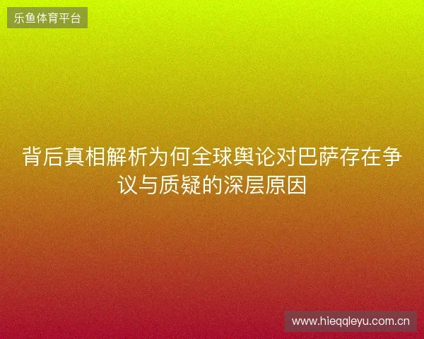 背后真相解析为何全球舆论对巴萨存在争议与质疑的深层原因 背后真相解析为何全球舆论对巴萨存在争议与质疑的深层原因