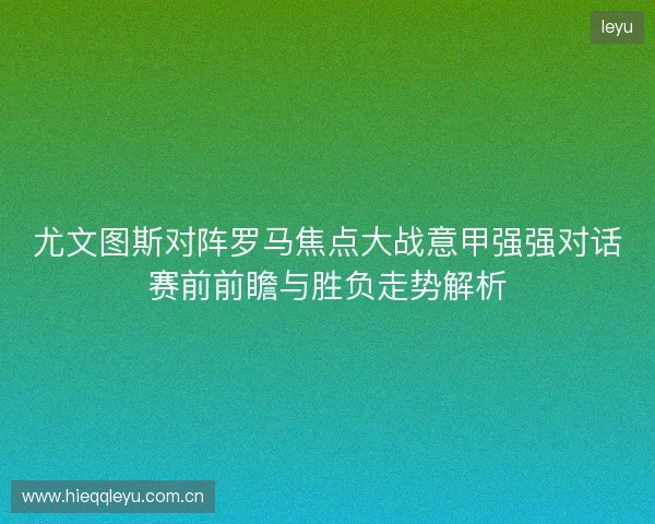 尤文图斯对阵罗马焦点大战意甲强强对话赛前前瞻与胜负走势解析