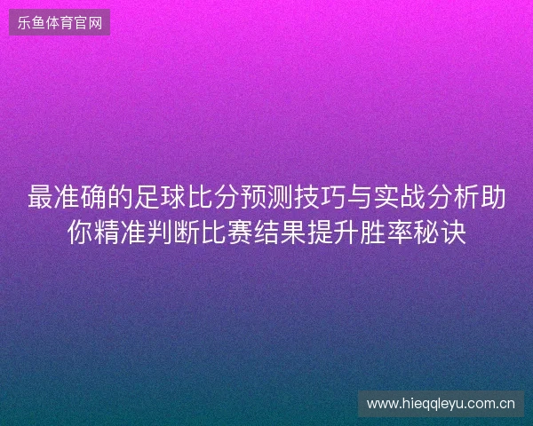 最准确的足球比分预测技巧与实战分析助你精准判断比赛结果提升胜率秘诀 最准确的足球比分预测技巧与实战分析助你精准判断比赛结果提升胜率秘诀