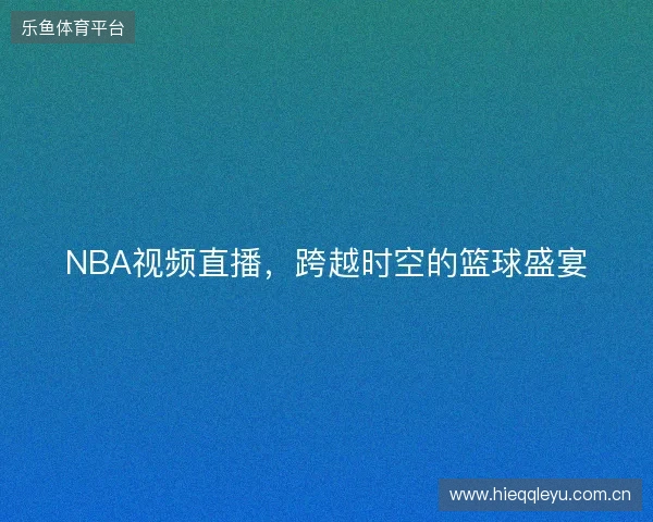 NBA视频直播，跨越时空的篮球盛宴