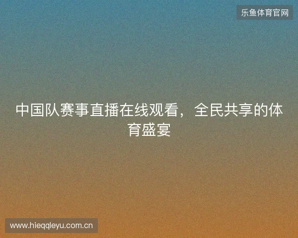 中国队赛事直播在线观看，全民共享的体育盛宴