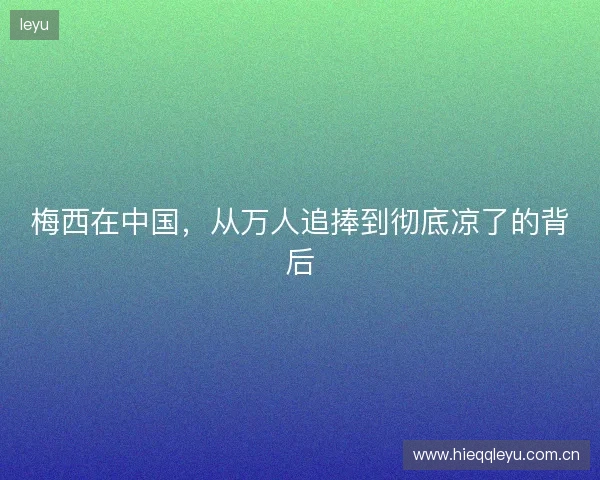 梅西在中国，从万人追捧到彻底凉了的背后