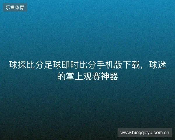 球探比分足球即时比分手机版下载，球迷的掌上观赛神器