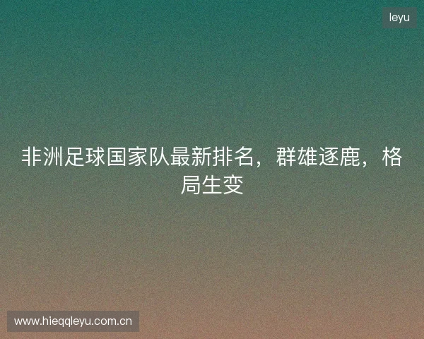 非洲足球国家队最新排名，群雄逐鹿，格局生变